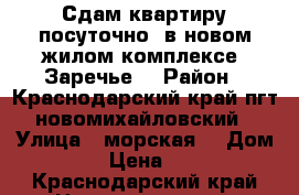 Сдам квартиру посуточно, в новом жилом комплексе “Заречье“ › Район ­ Краснодарский край пгт новомихайловский › Улица ­ морская  › Дом ­ 5/1 › Цена ­ 3 000 - Краснодарский край Недвижимость » Квартиры аренда посуточно   